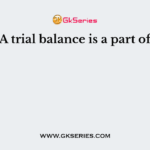 A trial balance is a part of
