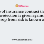 A type of insurance contract through which protection is given against loss of crop from risk is known as