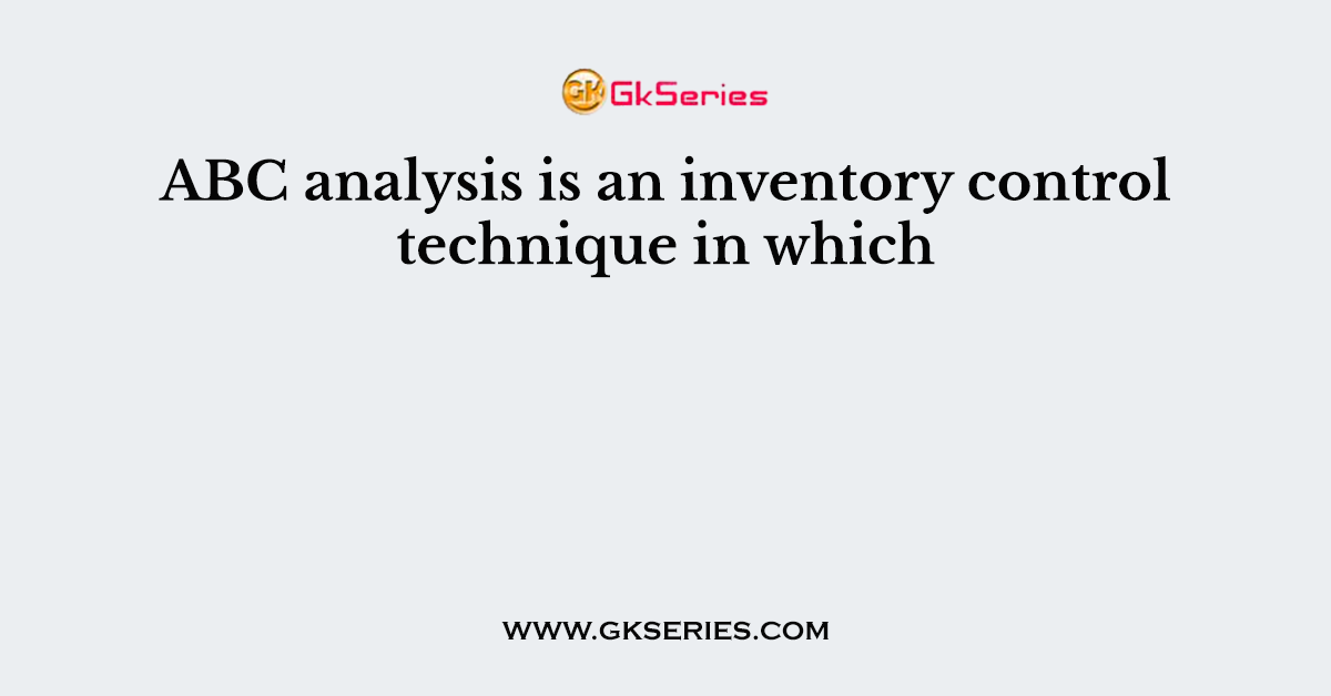 ABC analysis is an inventory control technique in which