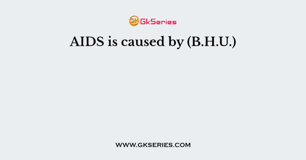 AIDS is caused by (B.H.U.)