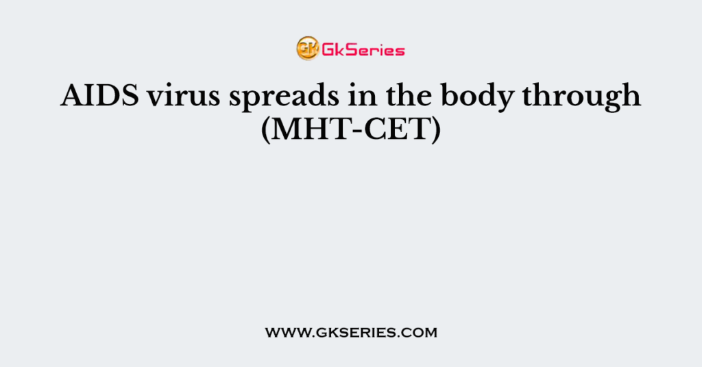 AIDS virus spreads in the body through (MHT-CET)
