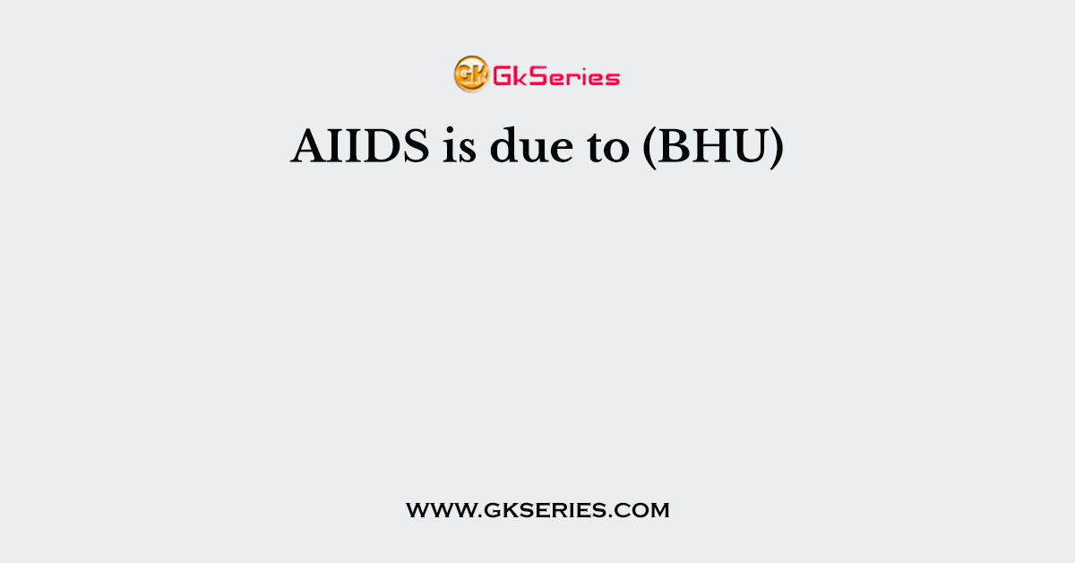 AIIDS is due to (BHU)