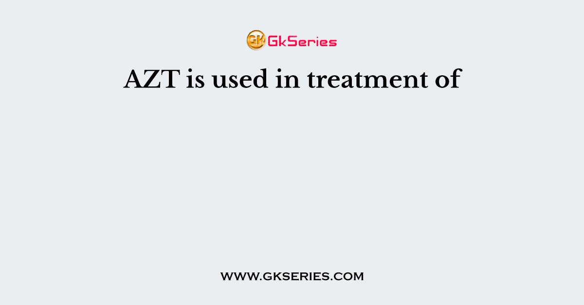 AZT is used in treatment of
