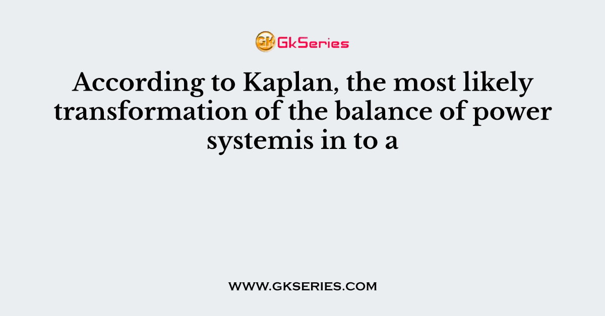 According to Kaplan, the most likely transformation of the balance of power systemis in to a
