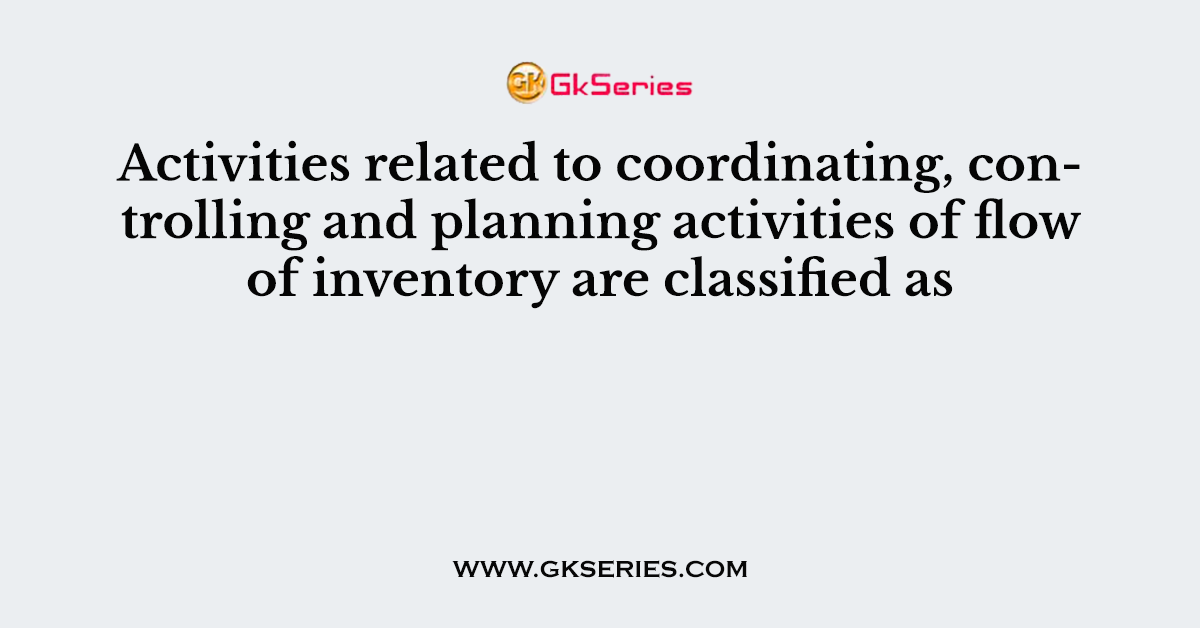 Activities related to coordinating, controlling and planning activities of flow of inventory are classified as