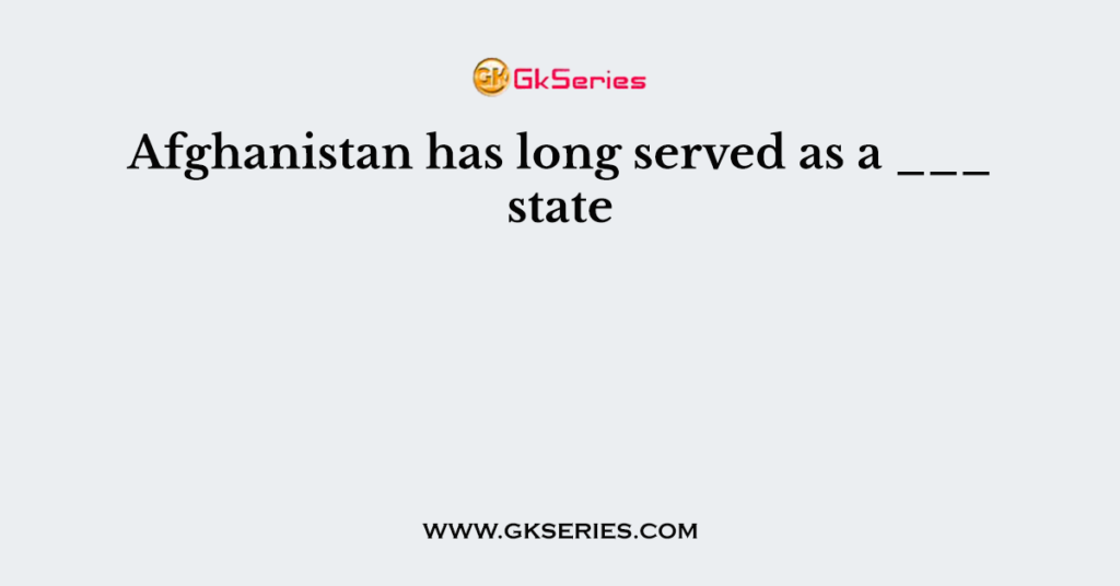 Afghanistan has long served as a ___ state
