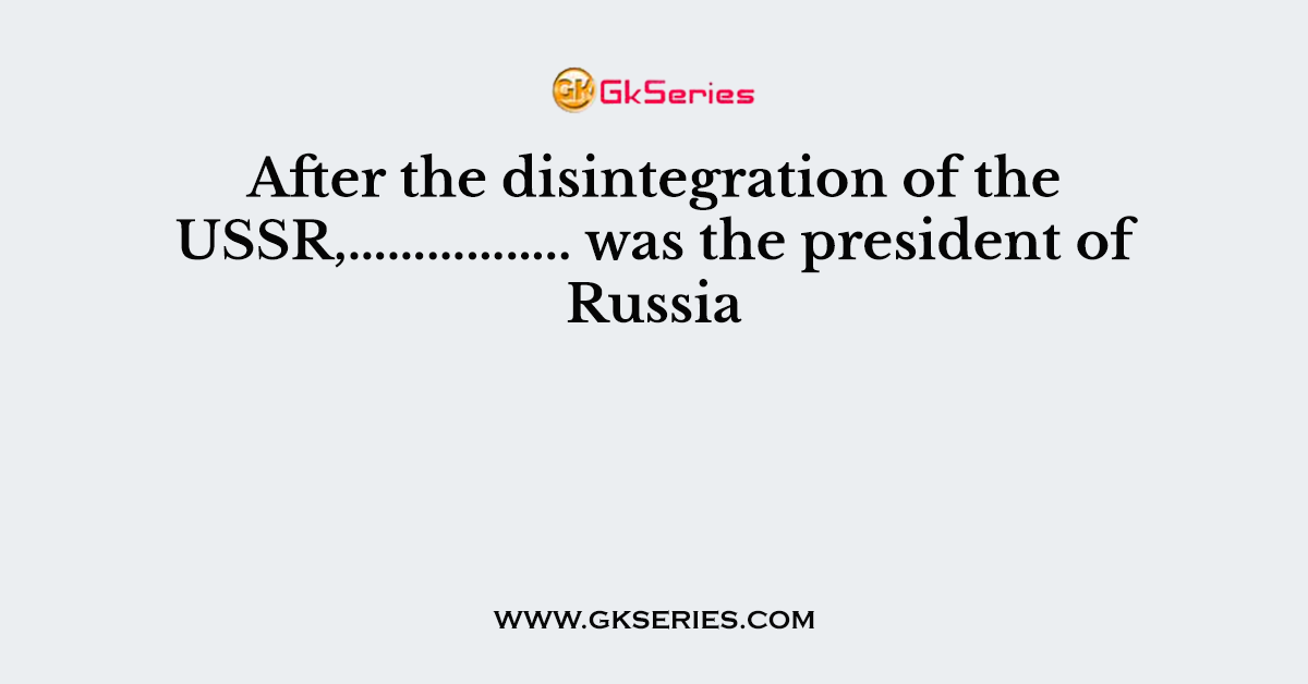 After the disintegration of the USSR,…………….. was the president of Russia