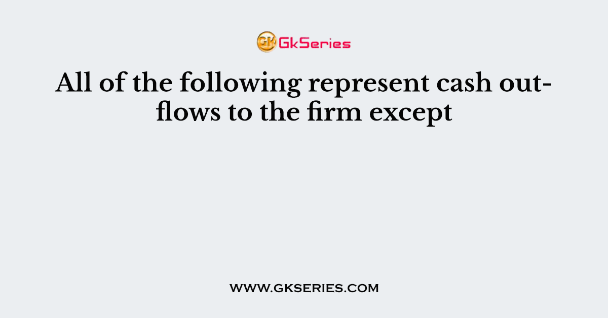 All of the following represent cash outflows to the firm except