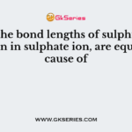 All the bond lengths of sulphur – oxygen in sulphate ion, are equal because of