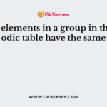 All the elements in a group in the periodic table have the same