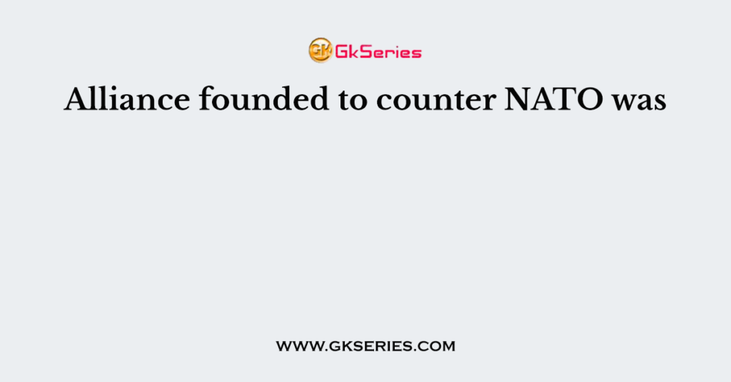 Alliance founded to counter NATO was