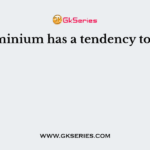 Aluminium has a tendency to lose