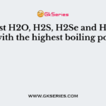 Amongst H2O, H2S, H2Se and H2Te the one with the highest boiling point is