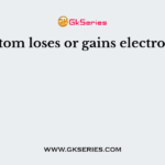An atom loses or gains electrons to