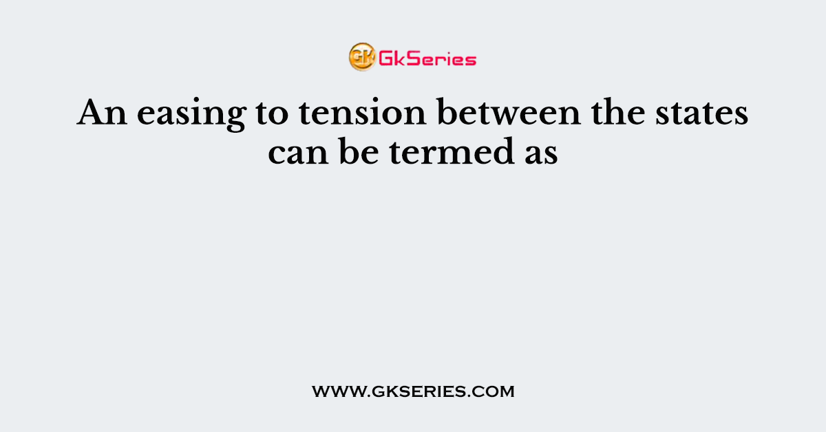 An easing to tension between the states can be termed as