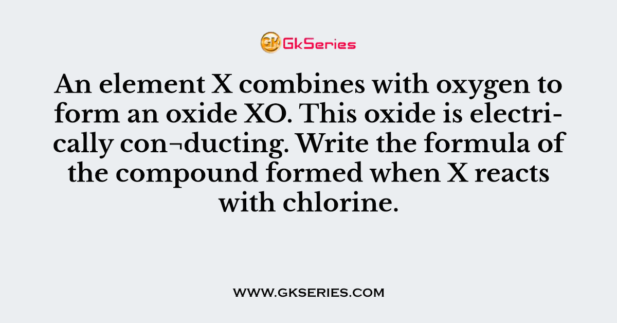 An element X combines with oxygen to form an oxide XO