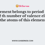 An element belongs to period 2 and group 2 th number of valence electrons in the atoms of this element is