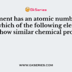 An element has an atomic number of 15 with which of the following elements will it show similar chemical properties