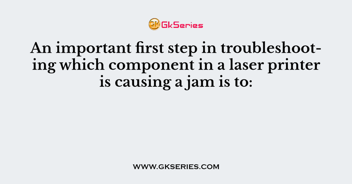 An important first step in troubleshooting which component in a laser printer is causing a jam is to: