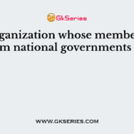 An organization whose members are from national governments is a
