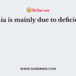 Anaemia is mainly due to deficiency of