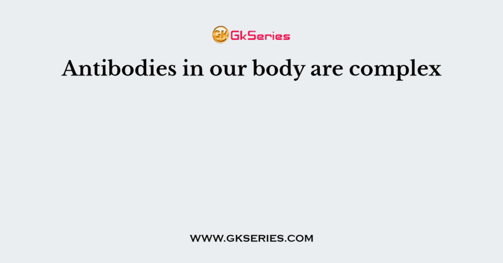 Antibodies in our body are complex