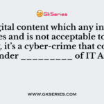 Any digital content which any individual creates and is not acceptable to the society, it’s a cyber-crime that comes under _________ of IT Act