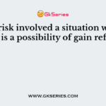 Any risk involved a situation where there is a possibility of gain refers to