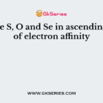 Arrange S, O and Se in ascending order of electron affinity