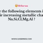 Arrange the following elements in order of their increasing metallic character Na,Si,Cl,Mg,Al ?
