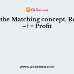 As per the Matching concept, Revenue –? = Profit