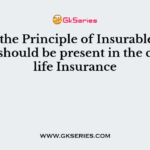 As per the Principle of Insurable interest, it should be present in the case of life Insurance