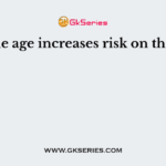 As the age increases risk on the life
