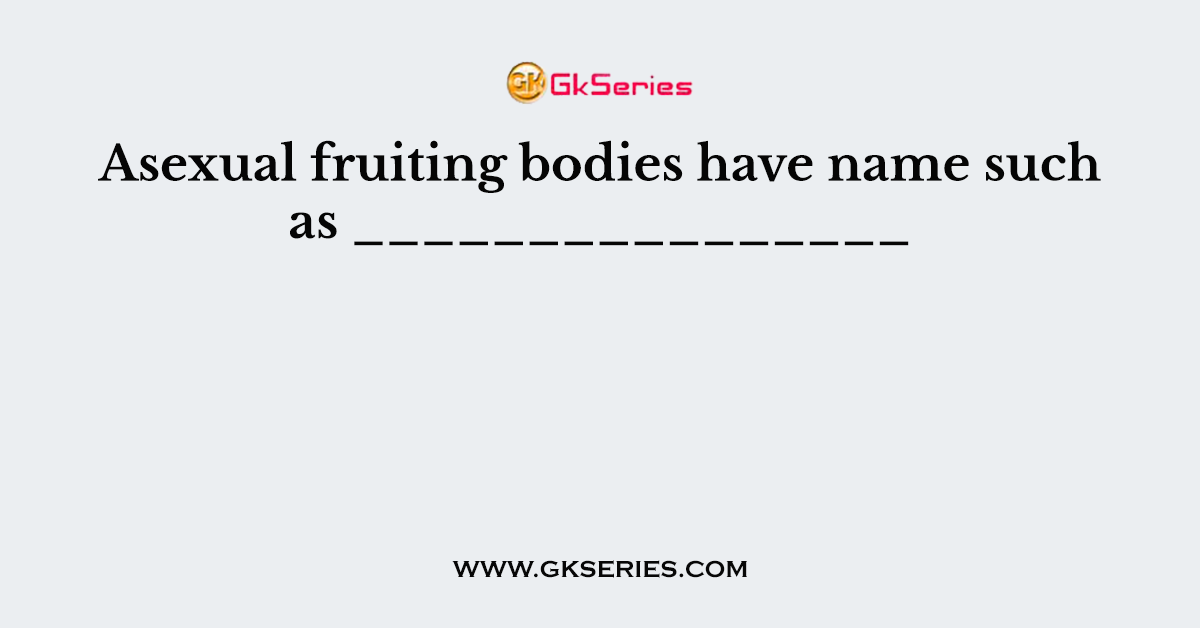 Asexual fruiting bodies have name such as ________________