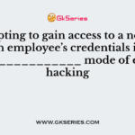 Attempting to gain access to a network using an employee’s credentials is called the_____________ mode of ethical hacking