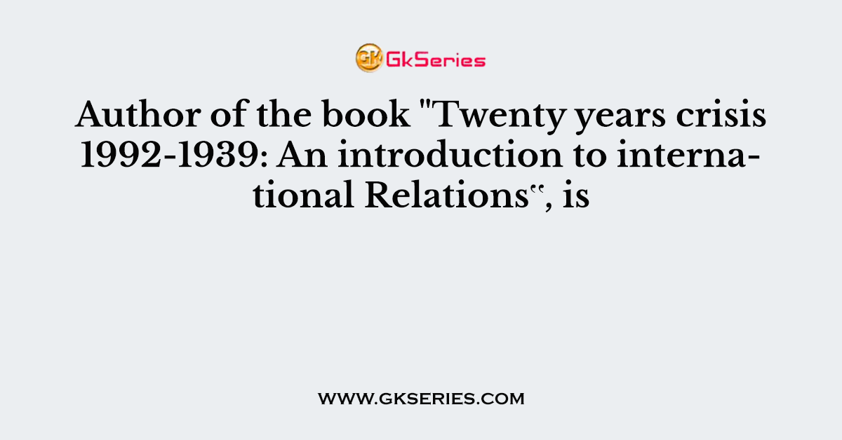 Author of the book "Twenty years crisis 1992-1939: An introduction to international Relations‟, is