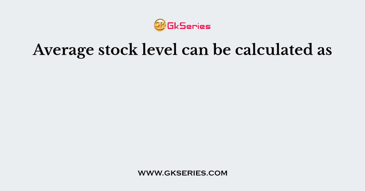 Average stock level can be calculated as