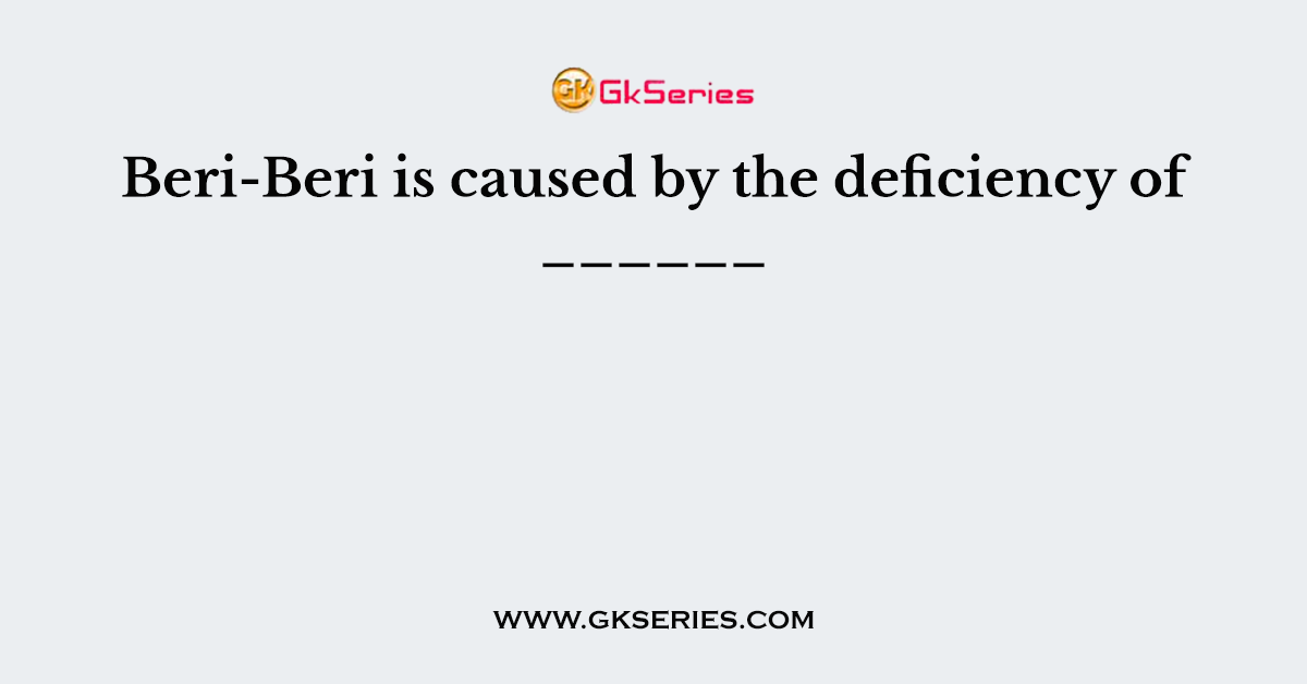 Beri-Beri is caused by the deficiency of ______