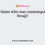 Bhakti Saint who was contemporary of Sivaji?