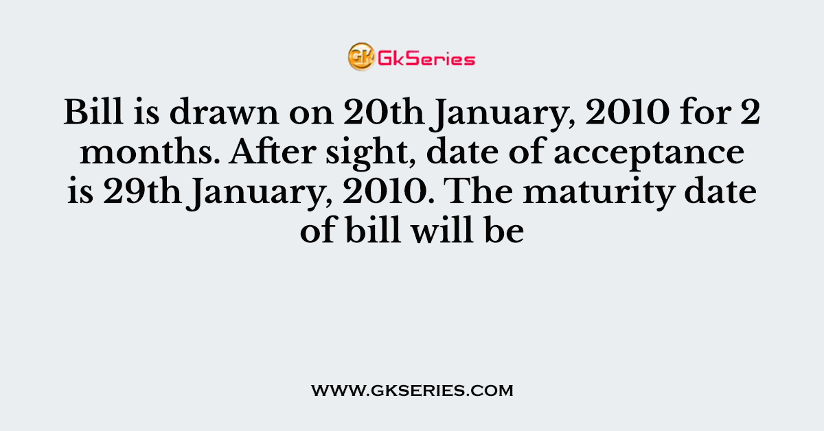 Bill is drawn on 20th January, 2010 for 2 months. After sight, date of acceptance is 29th January, 2010. The maturity date of bill will be