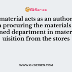 Bill of material acts as an authorization to the in procuring the materials and the concerned department in material requisition from the stores
