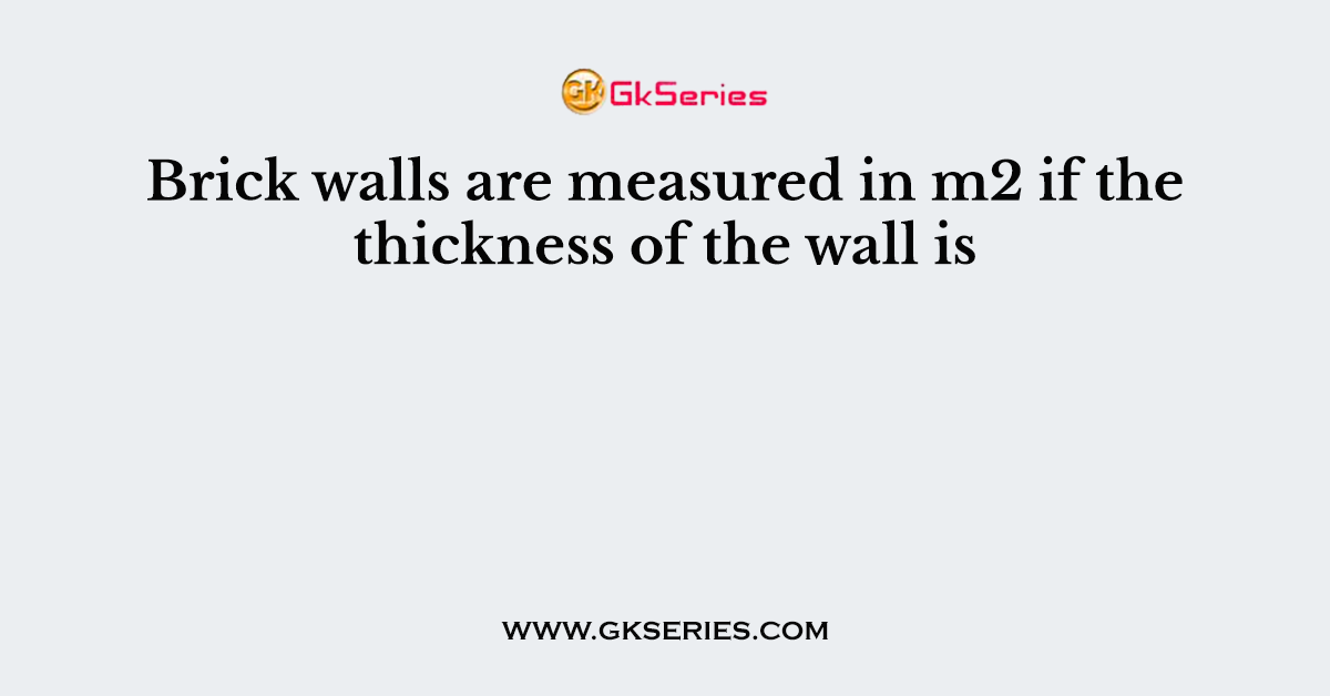 Brick walls are measured in m2 if the thickness of the wall is