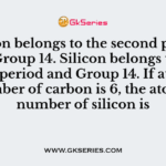 Carbon belongs to the second period and Group 14. Silicon belongs to the third period and Group 14. If atomic number of carbon is 6, the atomic number of silicon is