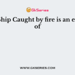 Cargo Ship Caught by fire is an example of