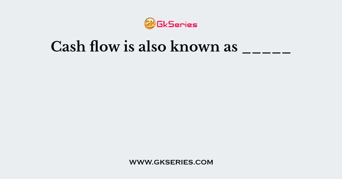 Cash flow is also known as _____