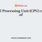 Central Processing Unit (CPU) consists of