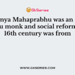 Chaitanya Mahaprabhu was an ascetic Hindu monk and social reformer in 16th century was from