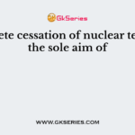 Complete cessation of nuclear testing is the sole aim of