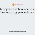 Consistency with reference to application of accounting procedures means