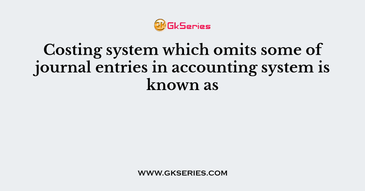 Costing system which omits some of journal entries in accounting system is known as